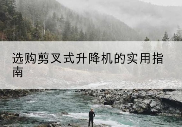 吉木乃剪叉式升降机怎么选-选购剪叉式升降机的实用指南