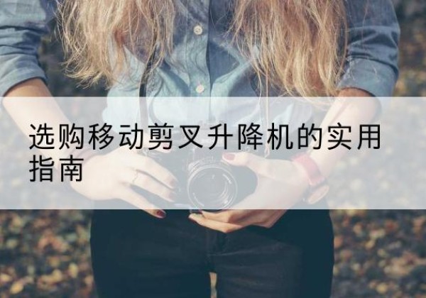 吉木乃移动剪叉升降机怎么选-选购移动剪叉升降机的实用指南